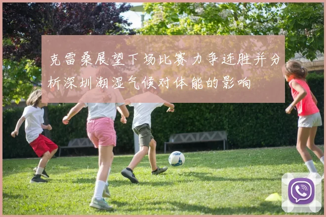克雷桑展望下场比赛力争连胜并分析深圳潮湿气候对体能的影响