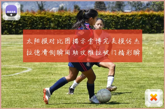 太阳报对比图揭示索博完美模仿杰拉德滑倒瞬间助攻维拉破门精彩瞬间