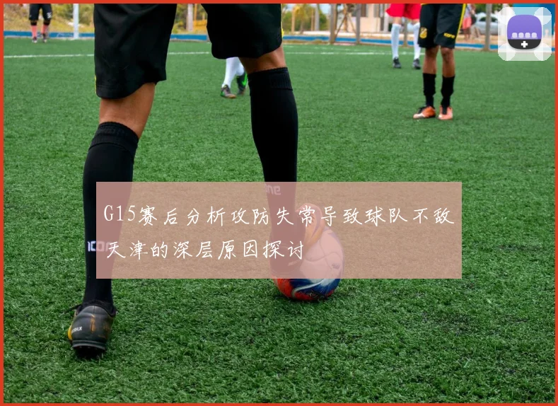G15赛后分析攻防失常导致球队不敌天津的深层原因探讨