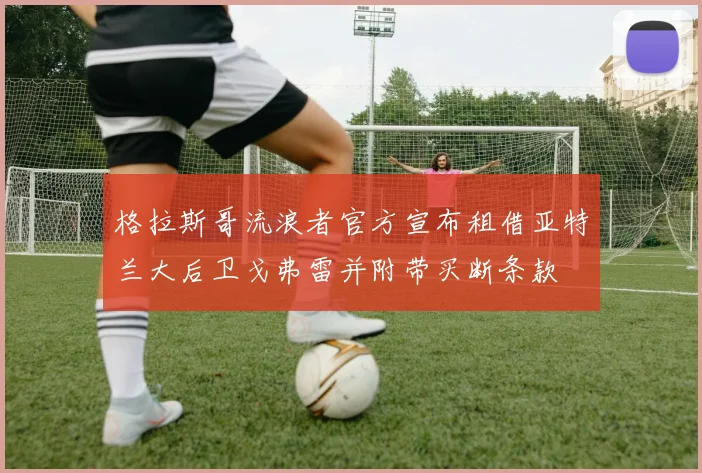 格拉斯哥流浪者官方宣布租借亚特兰大后卫戈弗雷并附带买断条款