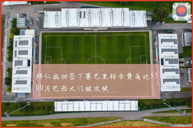 拜仁成功签下赛巴里转会费高达5500万巴西大门被攻破