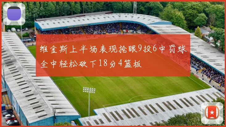 维金斯上半场表现抢眼9投6中罚球全中轻松砍下18分4篮板