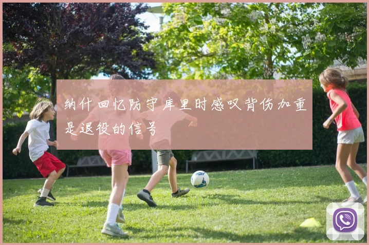 纳什回忆防守库里时感叹背伤加重是退役的信号
