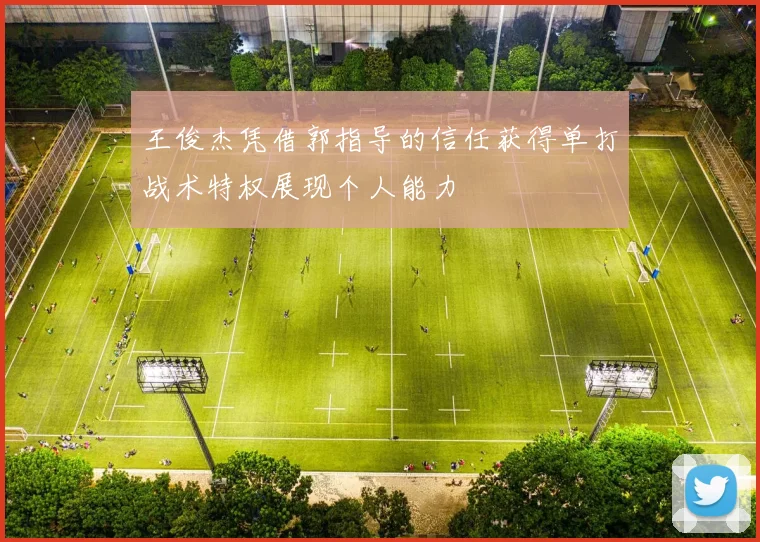 王俊杰凭借郭指导的信任获得单打战术特权展现个人能力